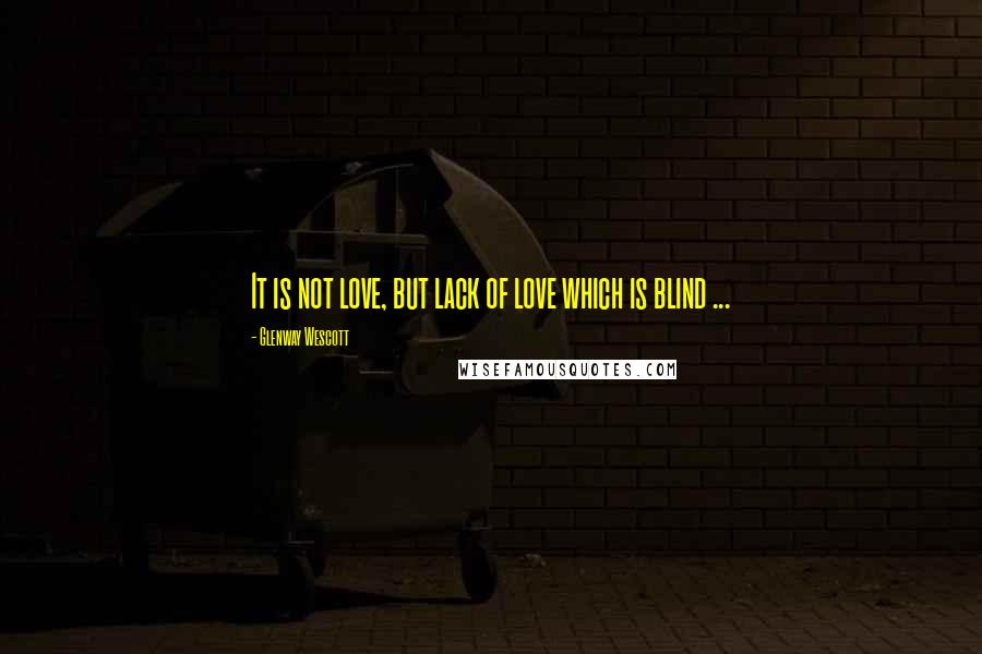 Glenway Wescott Quotes: It is not love, but lack of love which is blind ...
