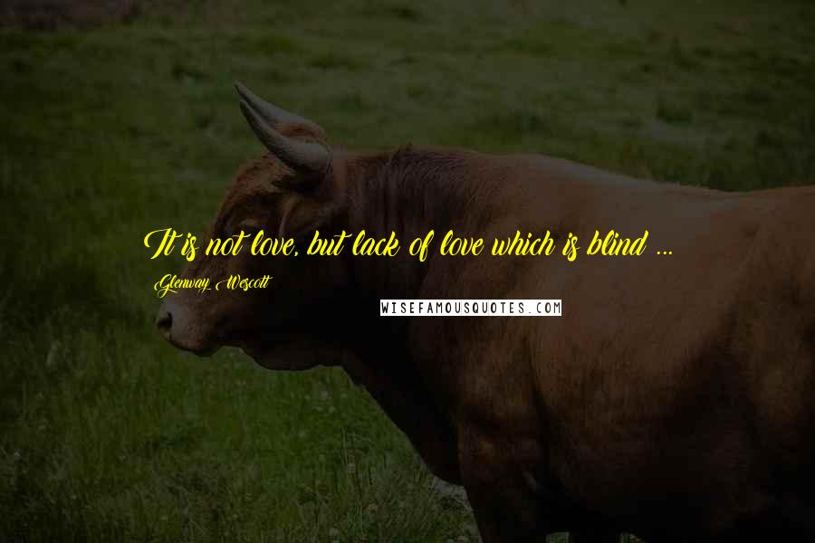 Glenway Wescott Quotes: It is not love, but lack of love which is blind ...