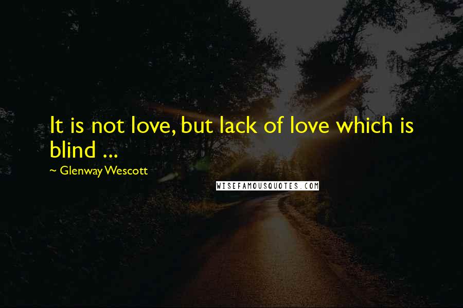 Glenway Wescott Quotes: It is not love, but lack of love which is blind ...
