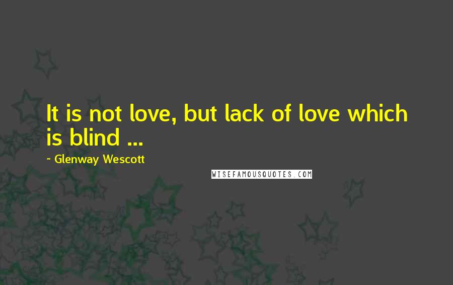 Glenway Wescott Quotes: It is not love, but lack of love which is blind ...