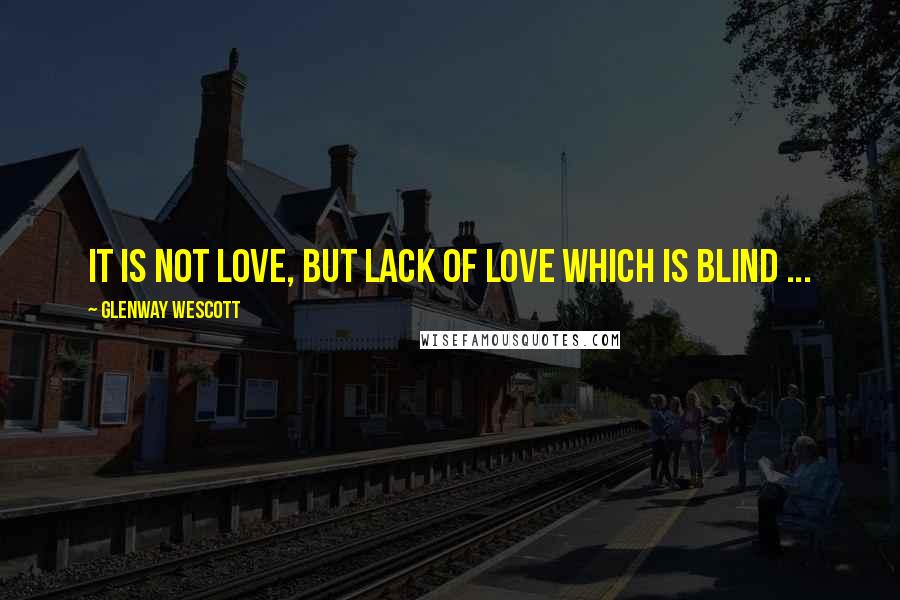 Glenway Wescott Quotes: It is not love, but lack of love which is blind ...