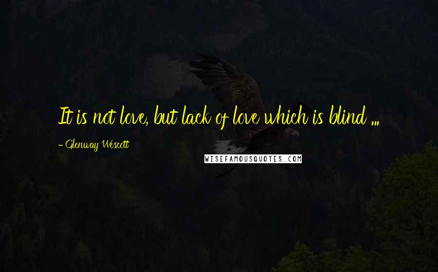 Glenway Wescott Quotes: It is not love, but lack of love which is blind ...