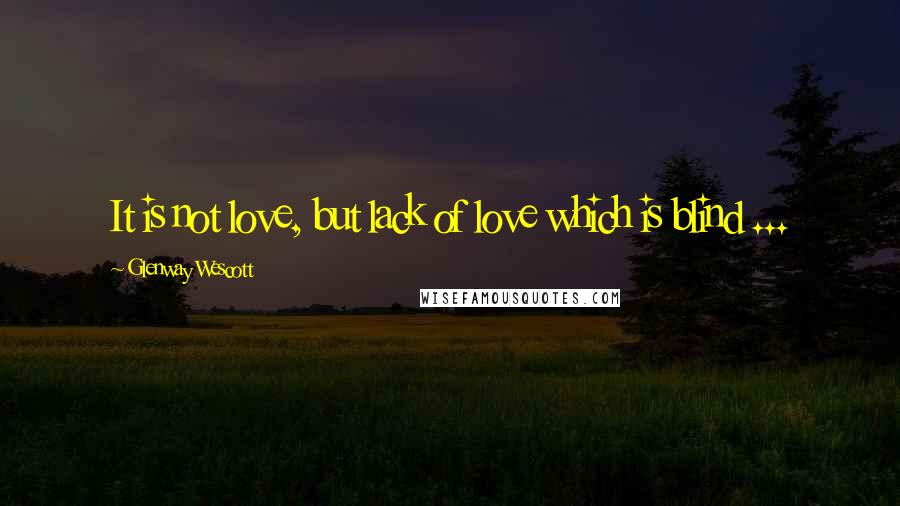 Glenway Wescott Quotes: It is not love, but lack of love which is blind ...