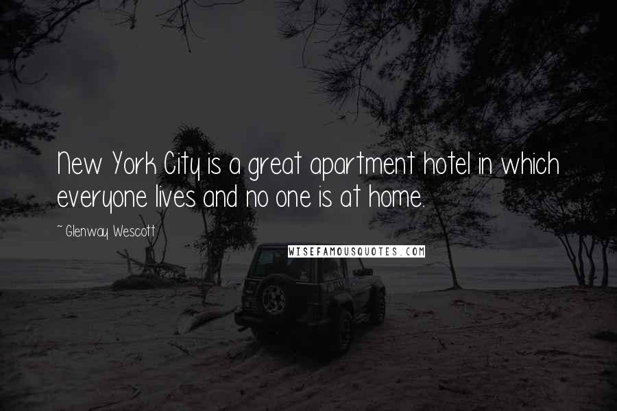 Glenway Wescott Quotes: New York City is a great apartment hotel in which everyone lives and no one is at home.