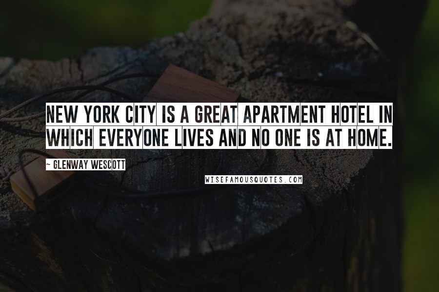 Glenway Wescott Quotes: New York City is a great apartment hotel in which everyone lives and no one is at home.