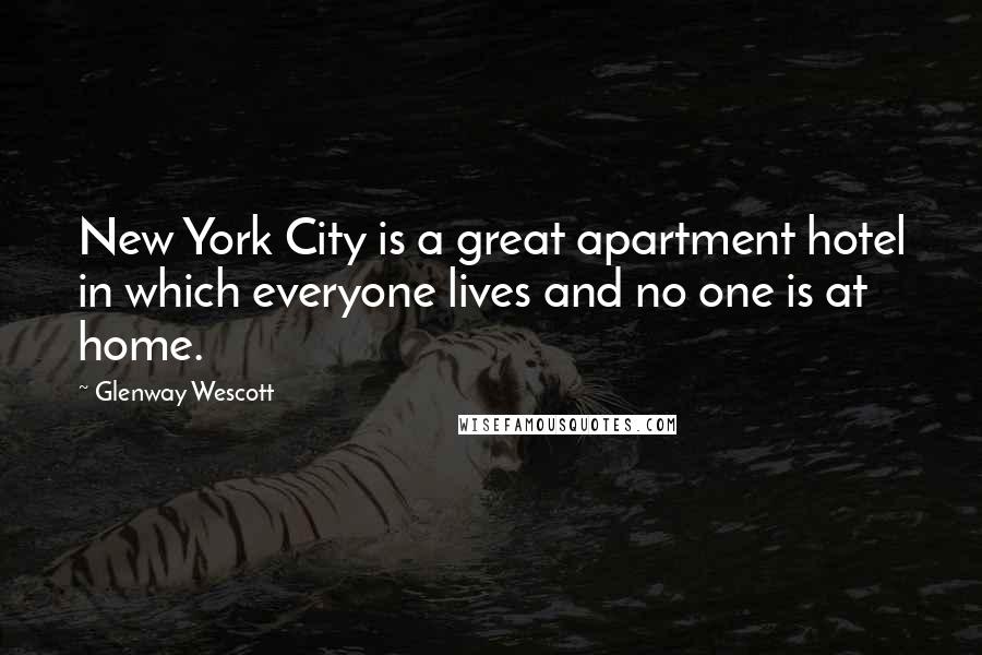 Glenway Wescott Quotes: New York City is a great apartment hotel in which everyone lives and no one is at home.