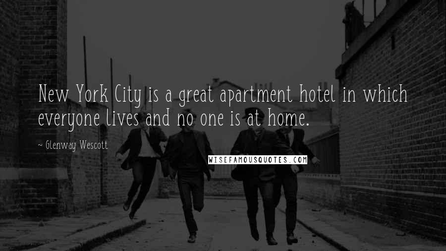 Glenway Wescott Quotes: New York City is a great apartment hotel in which everyone lives and no one is at home.