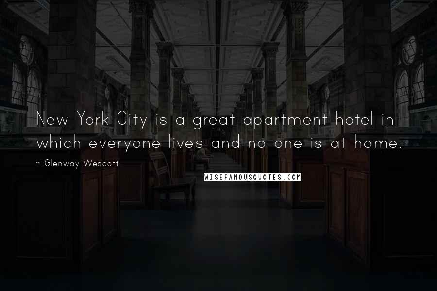 Glenway Wescott Quotes: New York City is a great apartment hotel in which everyone lives and no one is at home.