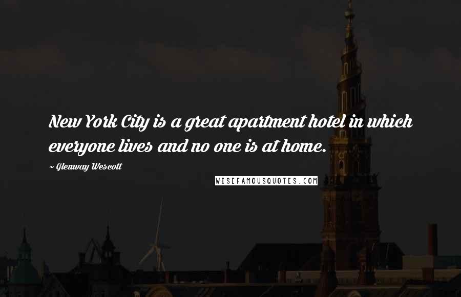Glenway Wescott Quotes: New York City is a great apartment hotel in which everyone lives and no one is at home.
