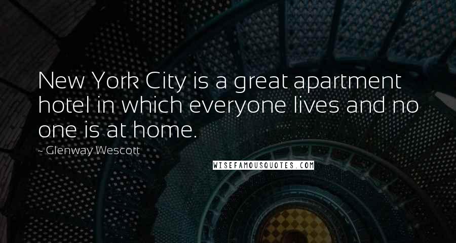 Glenway Wescott Quotes: New York City is a great apartment hotel in which everyone lives and no one is at home.