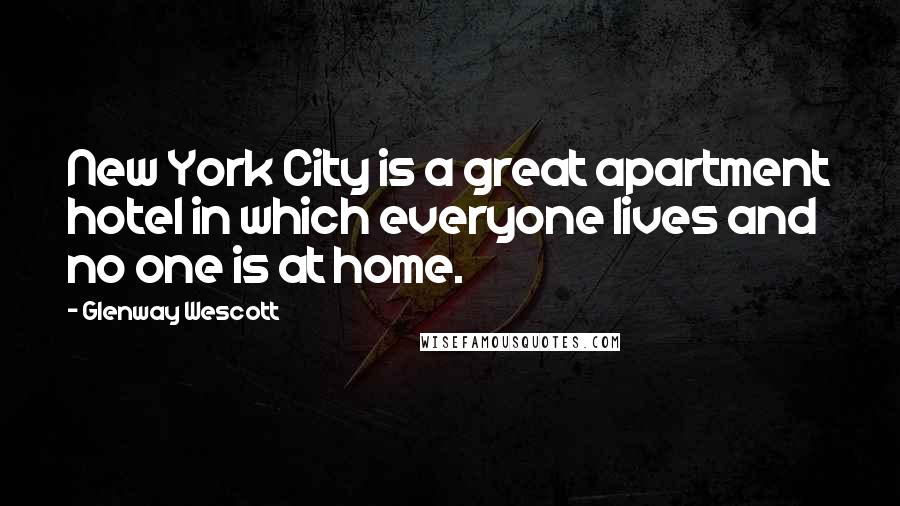 Glenway Wescott Quotes: New York City is a great apartment hotel in which everyone lives and no one is at home.