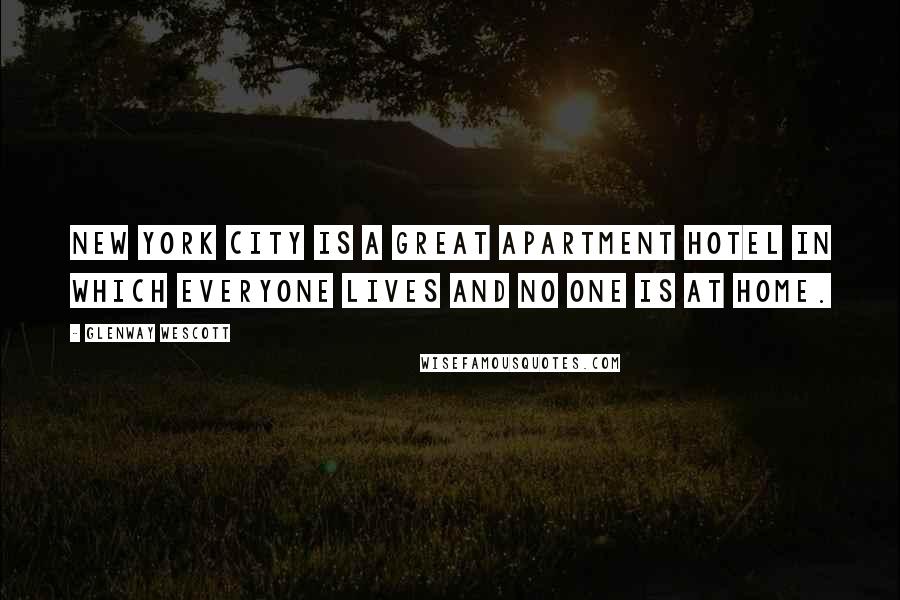 Glenway Wescott Quotes: New York City is a great apartment hotel in which everyone lives and no one is at home.