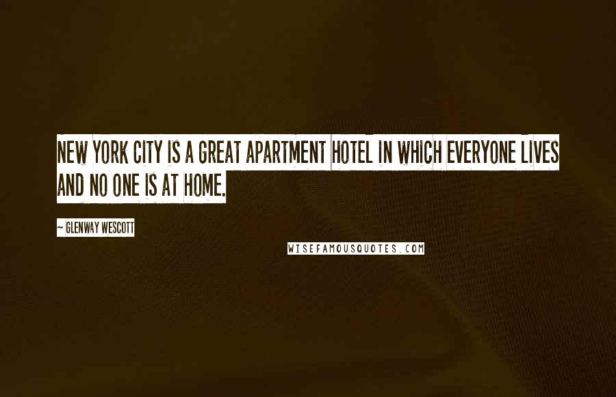 Glenway Wescott Quotes: New York City is a great apartment hotel in which everyone lives and no one is at home.