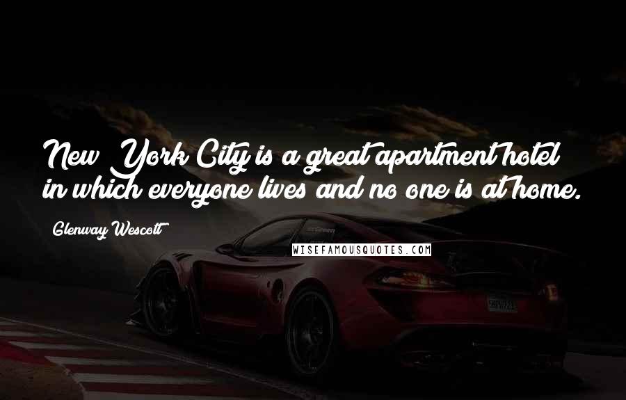 Glenway Wescott Quotes: New York City is a great apartment hotel in which everyone lives and no one is at home.