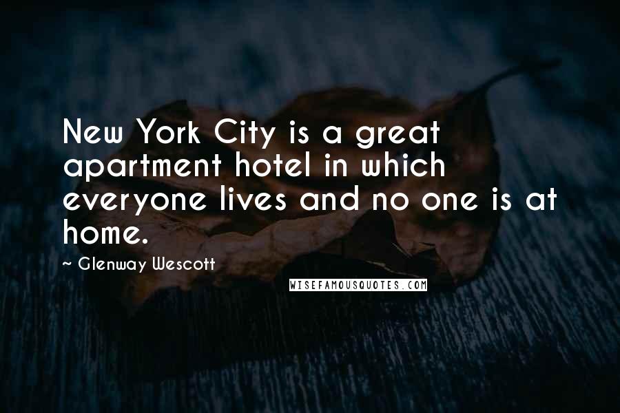 Glenway Wescott Quotes: New York City is a great apartment hotel in which everyone lives and no one is at home.