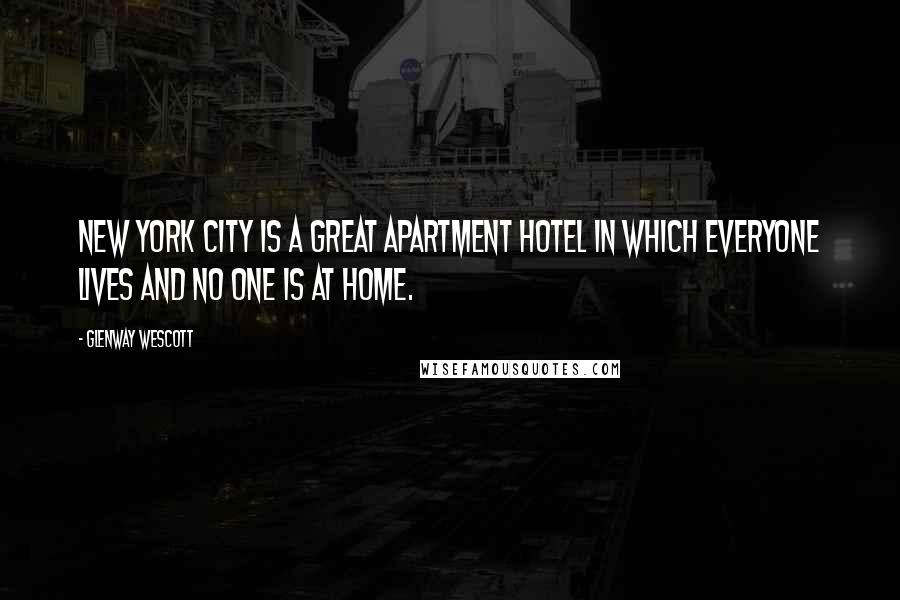 Glenway Wescott Quotes: New York City is a great apartment hotel in which everyone lives and no one is at home.