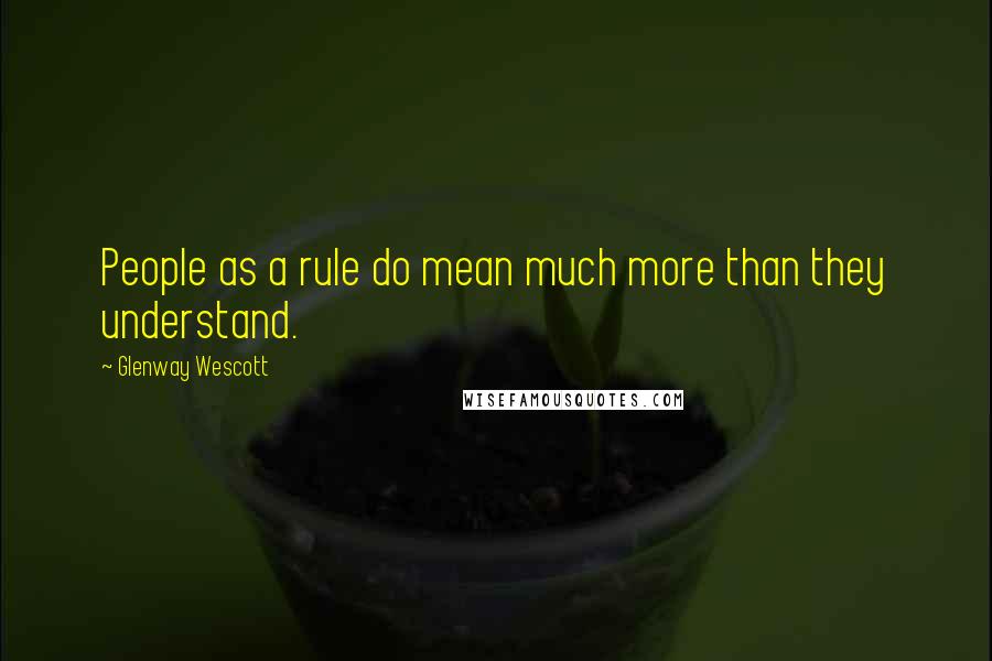 Glenway Wescott Quotes: People as a rule do mean much more than they understand.