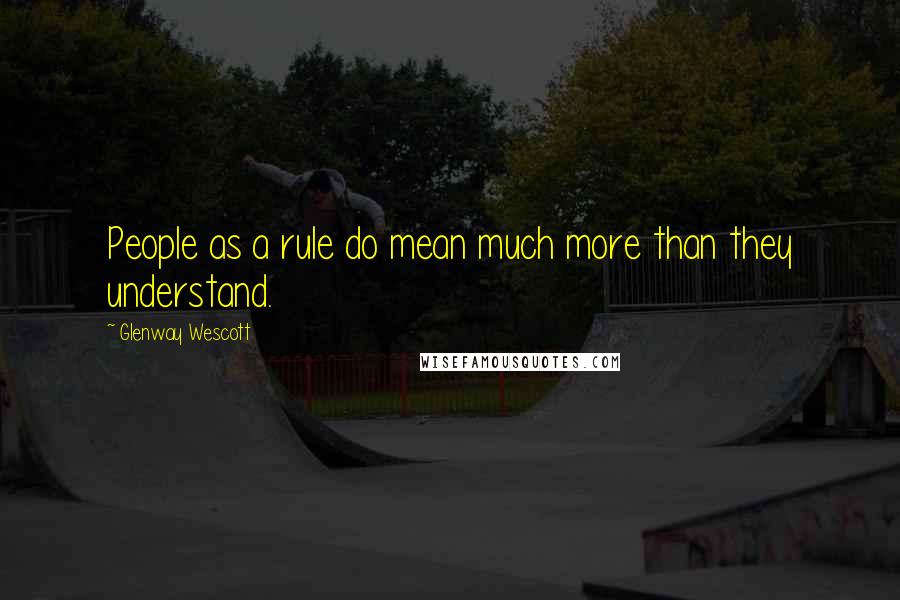 Glenway Wescott Quotes: People as a rule do mean much more than they understand.