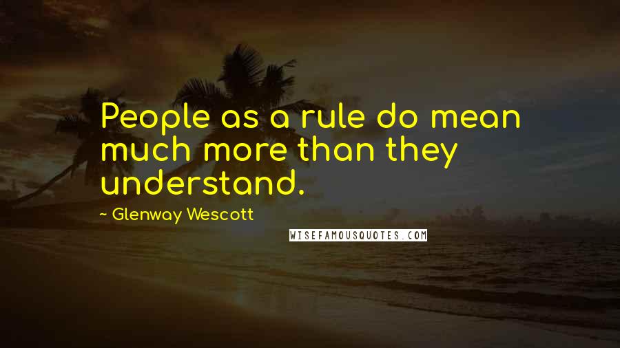 Glenway Wescott Quotes: People as a rule do mean much more than they understand.