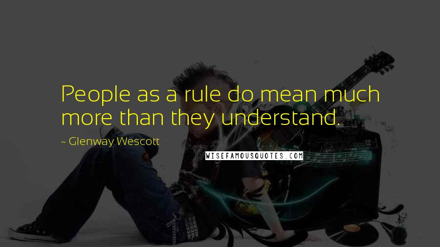 Glenway Wescott Quotes: People as a rule do mean much more than they understand.