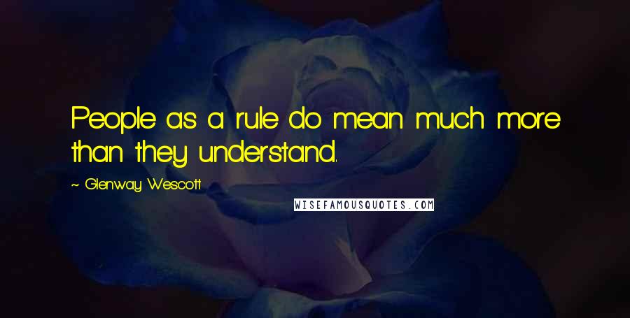 Glenway Wescott Quotes: People as a rule do mean much more than they understand.