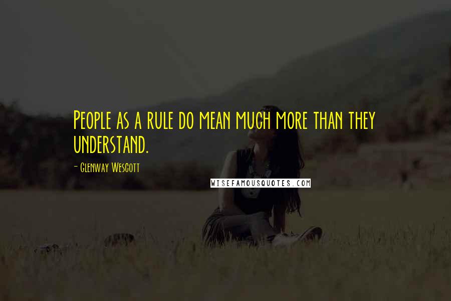 Glenway Wescott Quotes: People as a rule do mean much more than they understand.