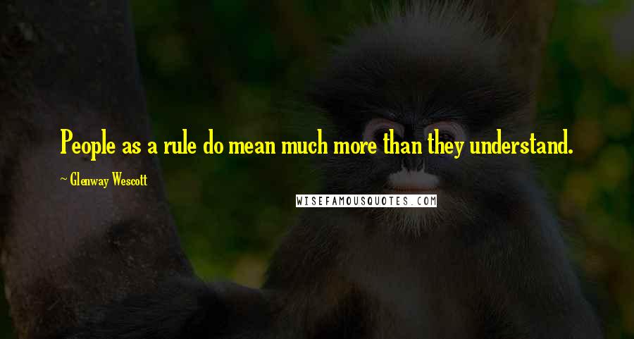 Glenway Wescott Quotes: People as a rule do mean much more than they understand.