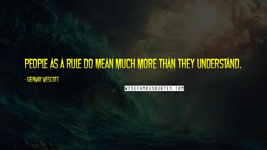 Glenway Wescott Quotes: People as a rule do mean much more than they understand.