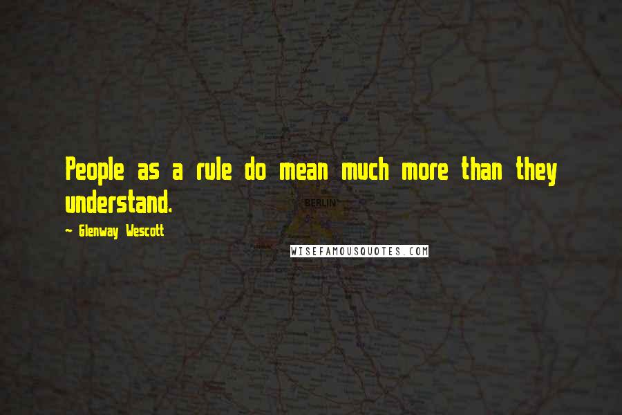Glenway Wescott Quotes: People as a rule do mean much more than they understand.
