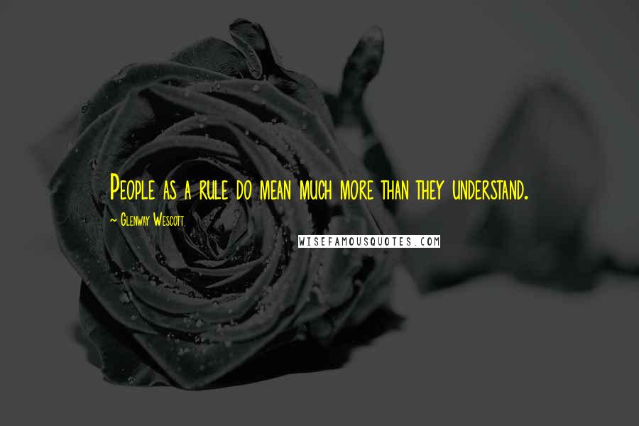 Glenway Wescott Quotes: People as a rule do mean much more than they understand.