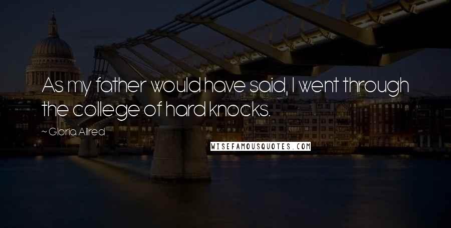 Gloria Allred Quotes: As my father would have said, I went through the college of hard knocks.