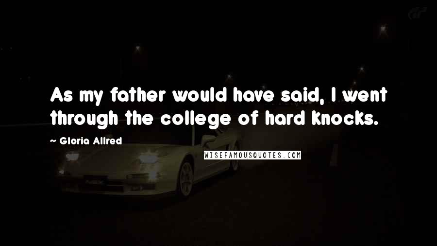 Gloria Allred Quotes: As my father would have said, I went through the college of hard knocks.