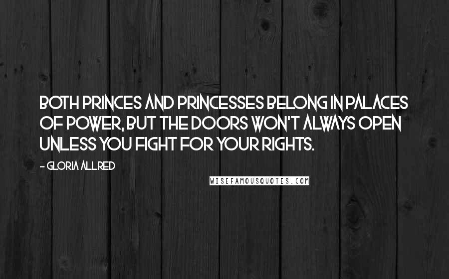 Gloria Allred Quotes: Both princes and princesses belong in palaces of power, but the doors won't always open unless you fight for your rights.