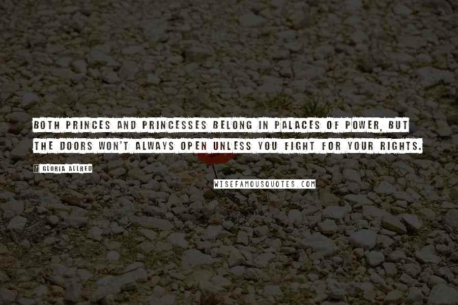 Gloria Allred Quotes: Both princes and princesses belong in palaces of power, but the doors won't always open unless you fight for your rights.