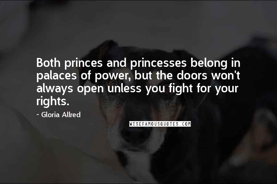 Gloria Allred Quotes: Both princes and princesses belong in palaces of power, but the doors won't always open unless you fight for your rights.