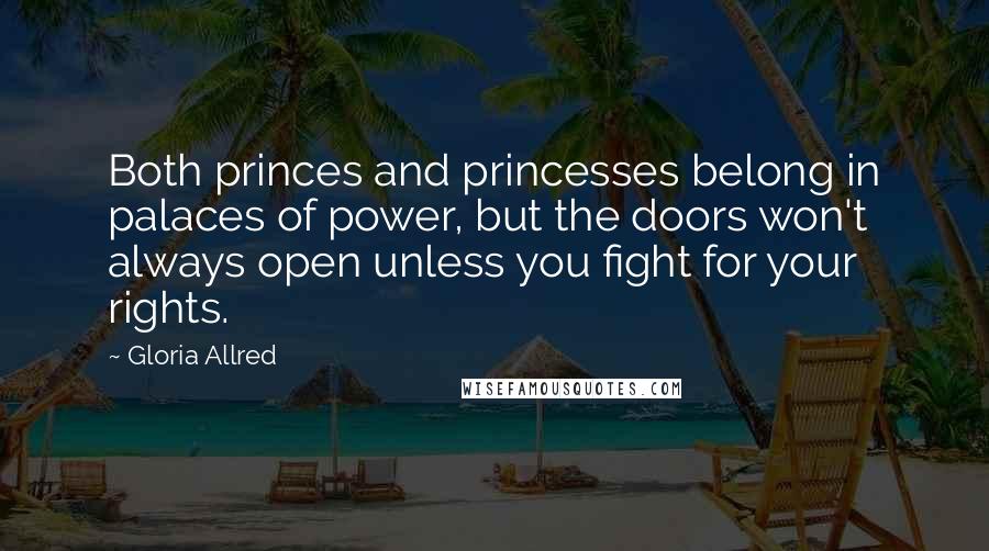 Gloria Allred Quotes: Both princes and princesses belong in palaces of power, but the doors won't always open unless you fight for your rights.