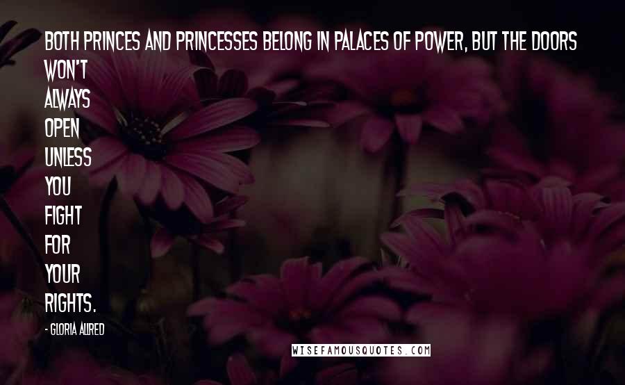 Gloria Allred Quotes: Both princes and princesses belong in palaces of power, but the doors won't always open unless you fight for your rights.