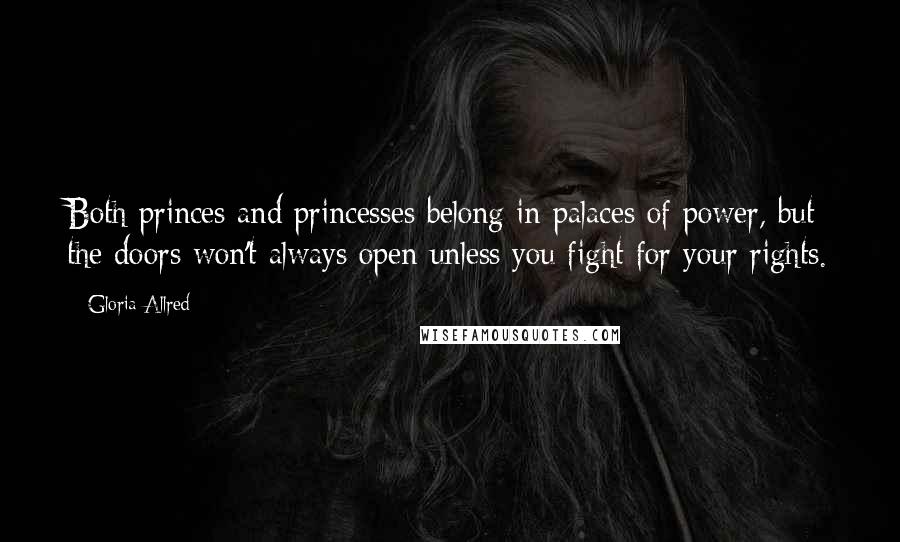 Gloria Allred Quotes: Both princes and princesses belong in palaces of power, but the doors won't always open unless you fight for your rights.