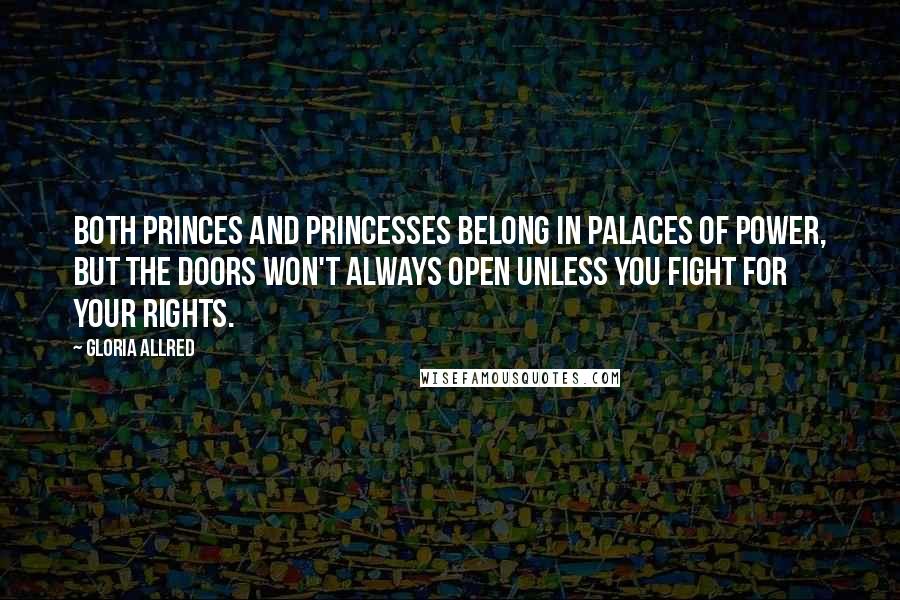Gloria Allred Quotes: Both princes and princesses belong in palaces of power, but the doors won't always open unless you fight for your rights.