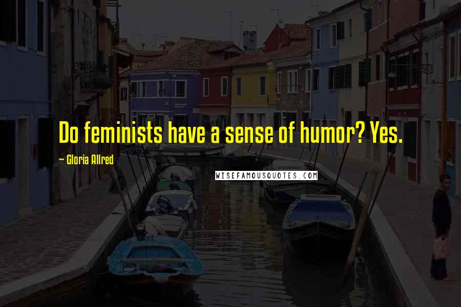 Gloria Allred Quotes: Do feminists have a sense of humor? Yes.