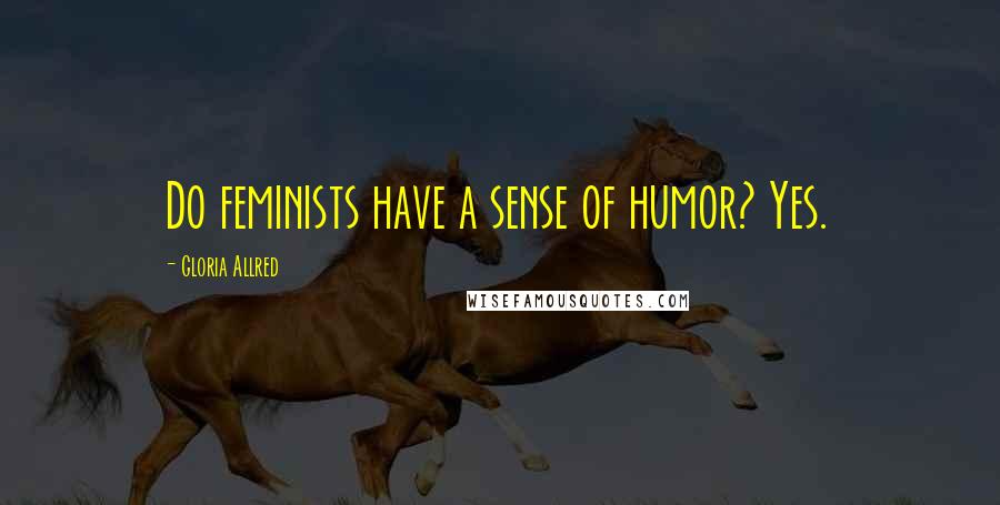 Gloria Allred Quotes: Do feminists have a sense of humor? Yes.