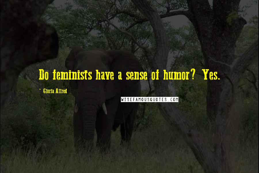 Gloria Allred Quotes: Do feminists have a sense of humor? Yes.