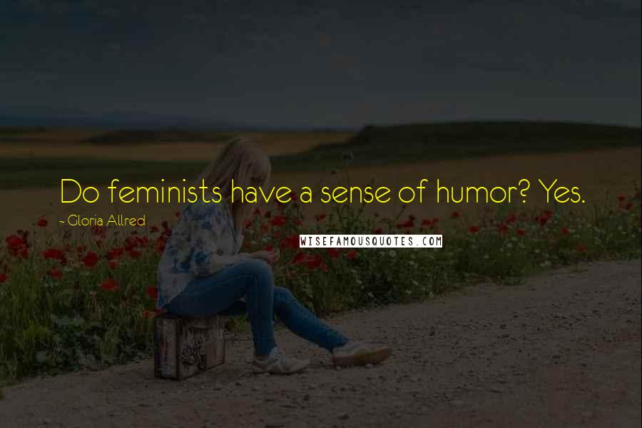 Gloria Allred Quotes: Do feminists have a sense of humor? Yes.