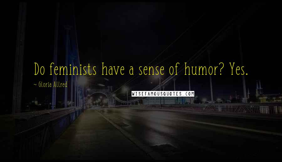 Gloria Allred Quotes: Do feminists have a sense of humor? Yes.