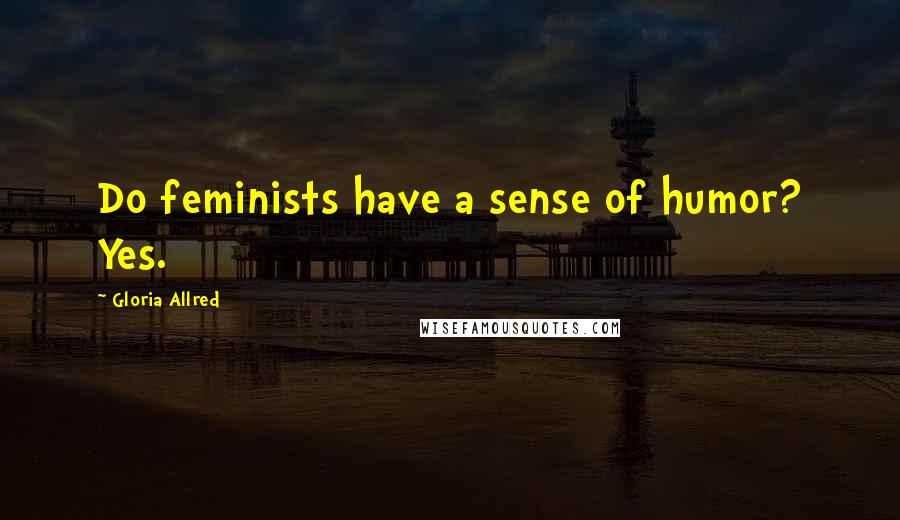 Gloria Allred Quotes: Do feminists have a sense of humor? Yes.