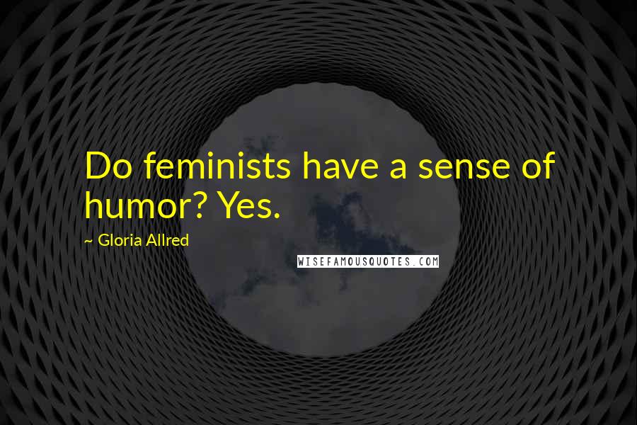 Gloria Allred Quotes: Do feminists have a sense of humor? Yes.
