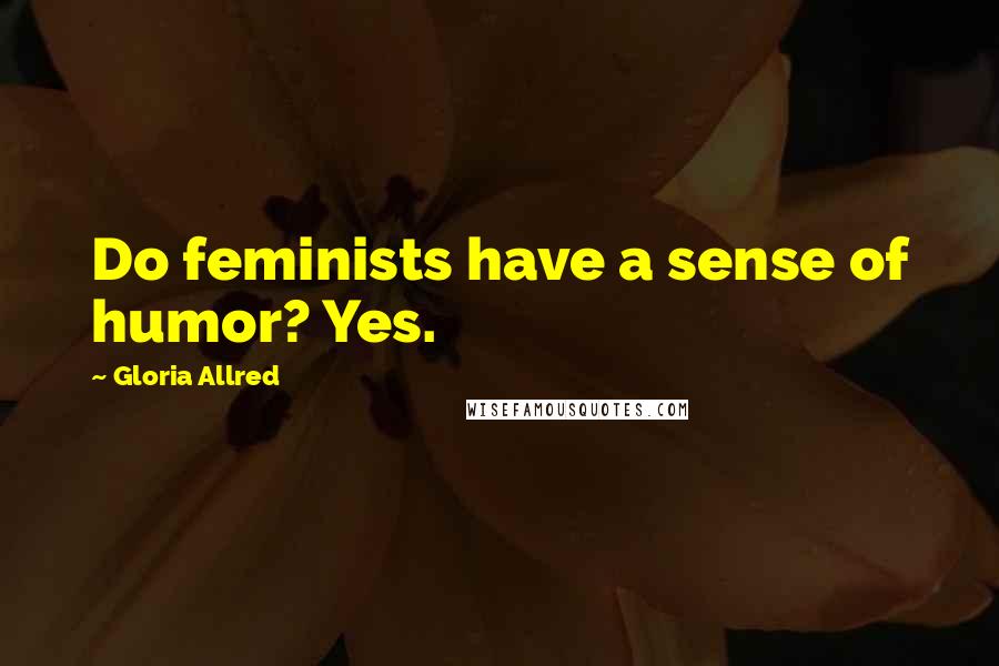 Gloria Allred Quotes: Do feminists have a sense of humor? Yes.