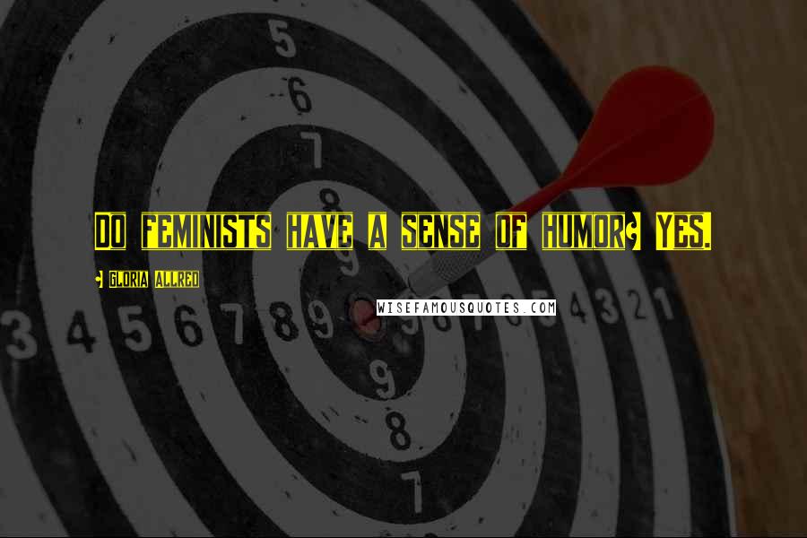 Gloria Allred Quotes: Do feminists have a sense of humor? Yes.
