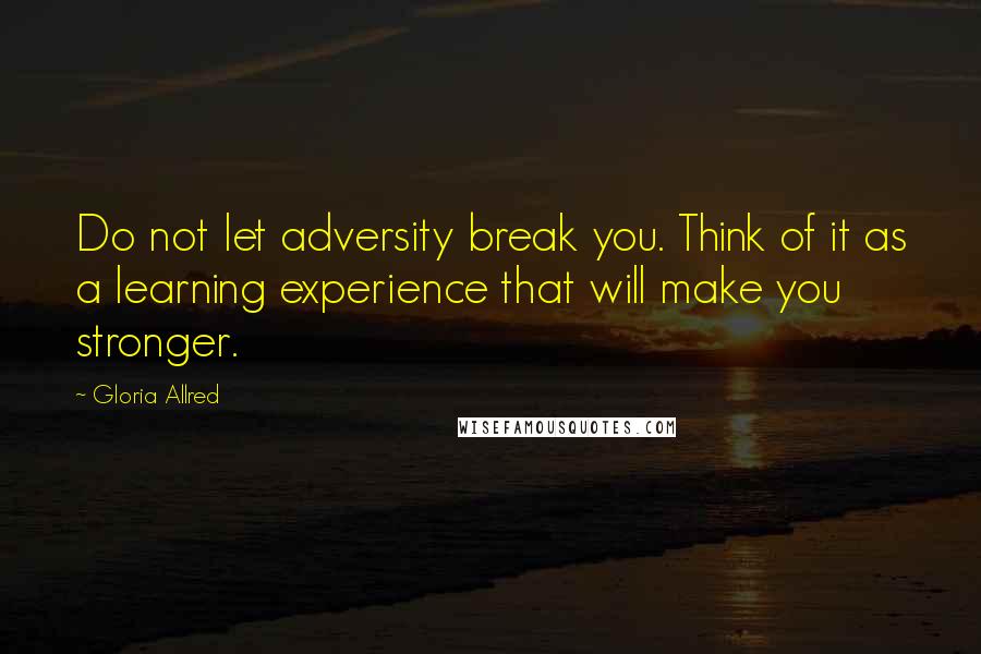 Gloria Allred Quotes: Do not let adversity break you. Think of it as a learning experience that will make you stronger.