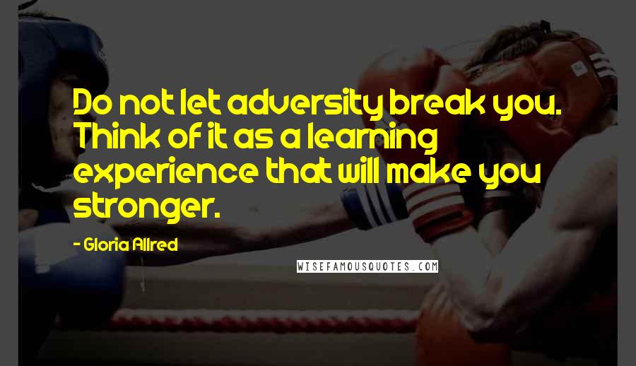 Gloria Allred Quotes: Do not let adversity break you. Think of it as a learning experience that will make you stronger.